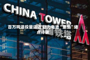 百万吨退役量逼近 动力电池“重生”堵点待破