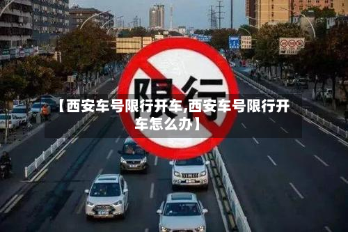 【西安车号限行开车,西安车号限行开车怎么办】-第1张图片