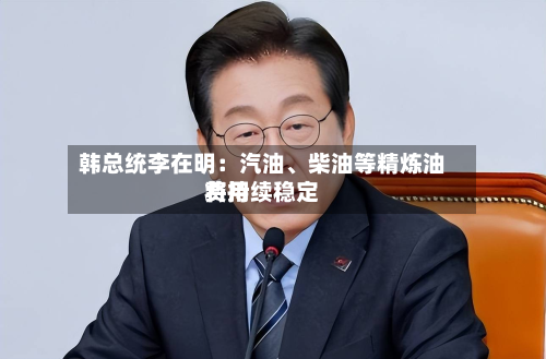 韩总统李在明：汽油、柴油等精炼油费用将持续稳定-第1张图片