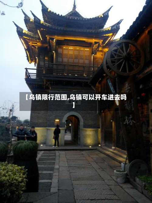 【乌镇限行范围,乌镇可以开车进去吗】-第2张图片