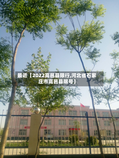 最近【2022高邑县限行,河北省石家庄市高邑县限号】-第2张图片
