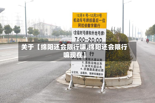 关于【绵阳还会限行嘛,绵阳还会限行嘛现在】-第1张图片