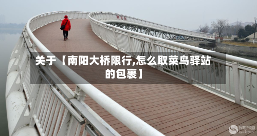 关于【南阳大桥限行,怎么取菜鸟驿站的包裹】-第1张图片