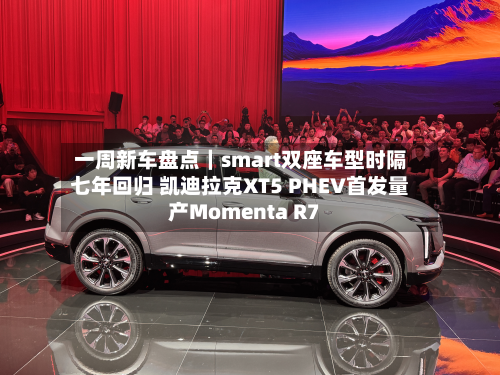 一周新车盘点|smart双座车型时隔七年回归 凯迪拉克XT5 PHEV首发量产Momenta R7-第2张图片