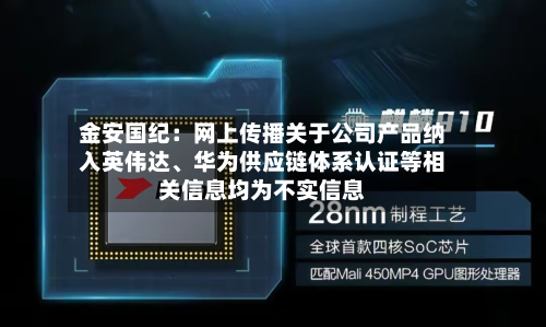 金安国纪：网上传播关于公司产品纳入英伟达、华为供应链体系认证等相关信息均为不实信息-第1张图片