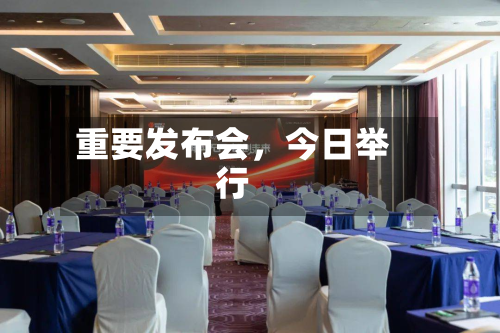 重要发布会，今日举行-第3张图片