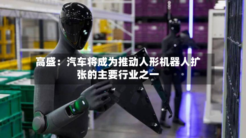 高盛:汽车将成为推动人形机器人扩张的主要行业之一-第2张图片
