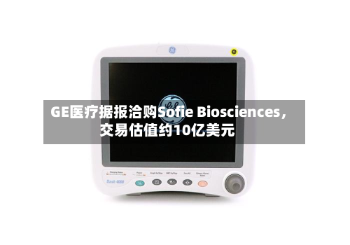 GE医疗据报洽购Sofie Biosciences	，交易估值约10亿美元-第3张图片
