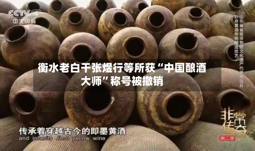 衡水老白干张煜行等所获“中国酿酒大师”称号被撤销-第2张图片