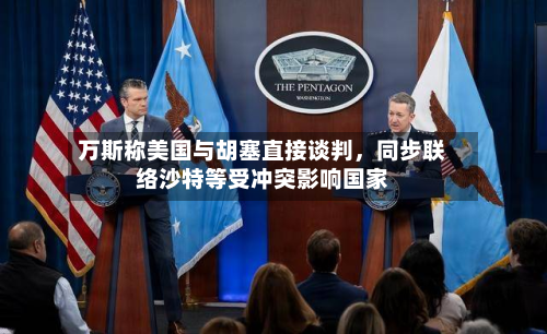 万斯称美国与胡塞直接谈判	，同步联络沙特等受冲突影响国家-第1张图片