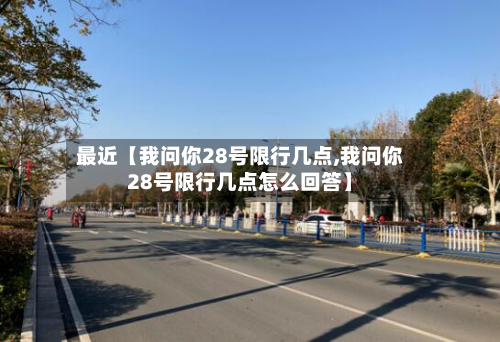 最近【我问你28号限行几点,我问你28号限行几点怎么回答】-第1张图片