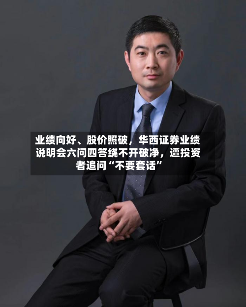业绩向好、股价照破	，华西证券业绩说明会六问四答绕不开破净，遭投资者追问“不要套话”-第1张图片