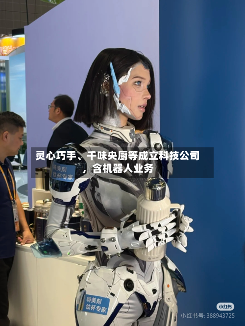 灵心巧手、千味央厨等成立科技公司，含机器人业务-第2张图片