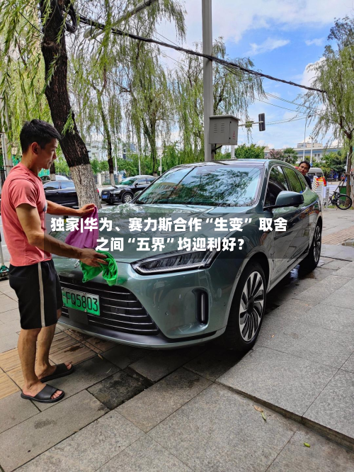 独家|华为	、赛力斯合作“生变” 取舍之间“五界	”均迎利好？-第1张图片