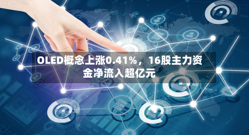 OLED概念上涨0.41%，16股主力资金净流入超亿元-第2张图片