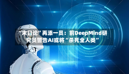 “末日论”再添一员：前DeepMind研究员警告AI或将“杀死全人类”-第3张图片