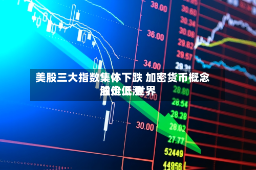 美股三大指数集体下跌 加密货币概念股走低 世界
油价上涨-第1张图片