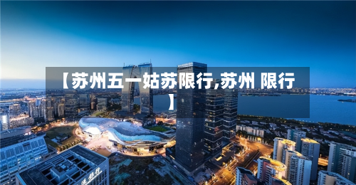 【苏州五一姑苏限行,苏州 限行】-第3张图片