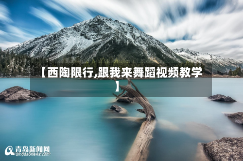 【西陶限行,跟我来舞蹈视频教学】-第1张图片