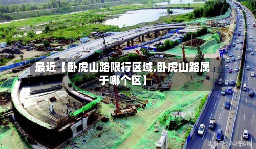 最近【卧虎山路限行区域,卧虎山路属于哪个区】-第2张图片