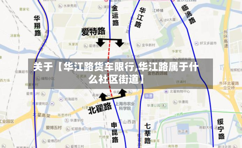 关于【华江路货车限行,华江路属于什么社区街道】-第1张图片