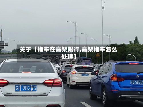 关于【堵车在高架限行,高架堵车怎么处理】-第1张图片