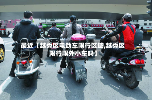 最近【越秀区电动车限行区域,越秀区限行限外小车吗】-第1张图片