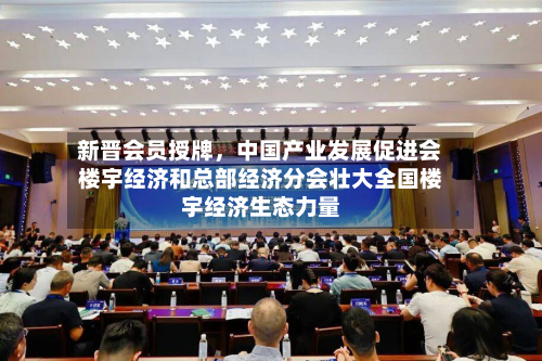 新晋会员授牌，中国产业发展促进会楼宇经济和总部经济分会壮大全国楼宇经济生态力量-第1张图片