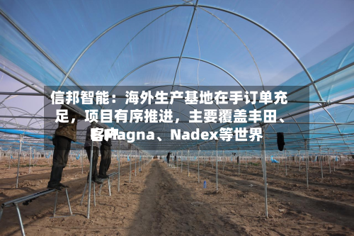 信邦智能：海外生产基地在手订单充足	，项目有序推进，主要覆盖丰田	、E.Magna、Nadex等世界客户-第3张图片