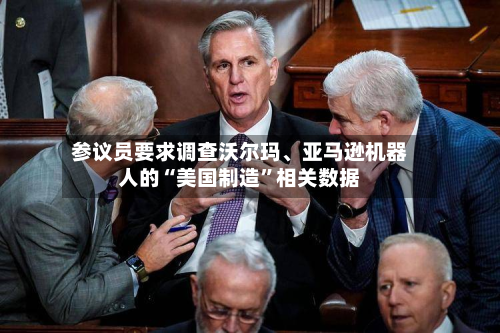 参议员要求调查沃尔玛、亚马逊机器人的“美国制造”相关数据-第1张图片