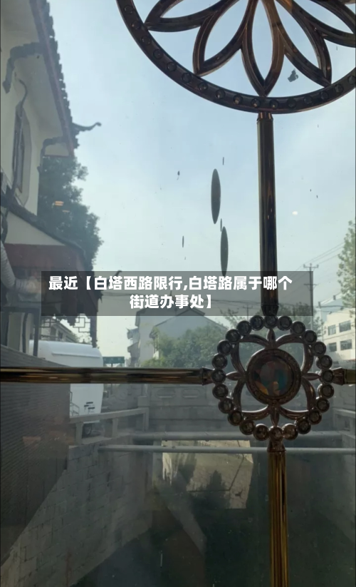 最近【白塔西路限行,白塔路属于哪个街道办事处】-第3张图片