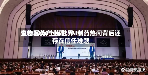 直击2026上海世界
生物医药产业周:AI制药热闹背后还存在信任难题-第1张图片