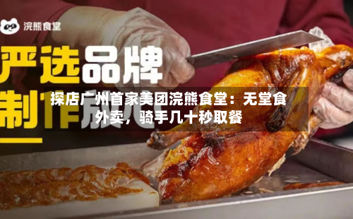 探店广州首家美团浣熊食堂：无堂食外卖，骑手几十秒取餐-第3张图片
