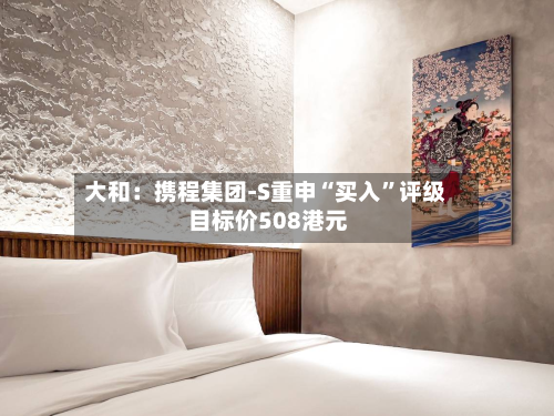 大和：携程集团-S重申“买入”评级 目标价508港元-第2张图片