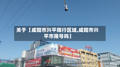 关于【咸阳市兴平限行区域,咸阳市兴平市限号吗】-第2张图片