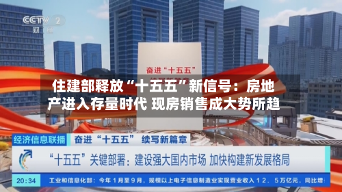 住建部释放“十五五”新信号：房地产进入存量时代 现房销售成大势所趋-第2张图片