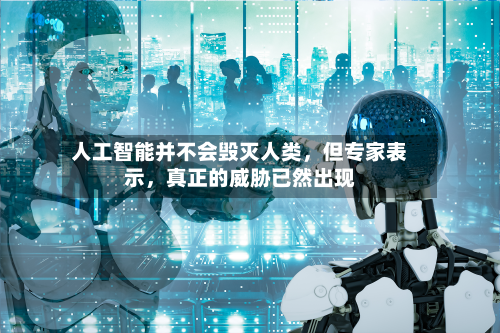 人工智能并不会毁灭人类，但专家表示	，真正的威胁已然出现-第1张图片