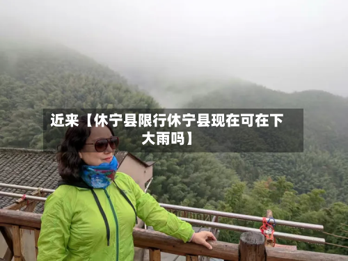 近来【休宁县限行休宁县现在可在下大雨吗】-第1张图片