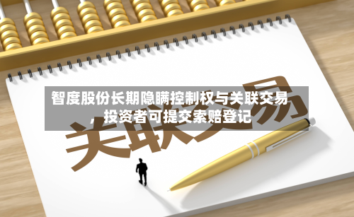 智度股份长期隐瞒控制权与关联交易	，投资者可提交索赔登记-第1张图片
