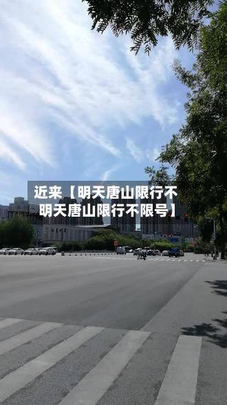 近来【明天唐山限行不明天唐山限行不限号】-第2张图片