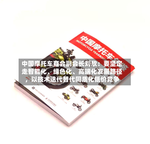 中国摩托车商会副会长刘欣：要坚定走智能化	、绿色化、高端化发展路径	，以技术迭代替代同质化低价竞争-第1张图片