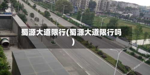 蜀源大道限行(蜀源大道限行吗)-第2张图片