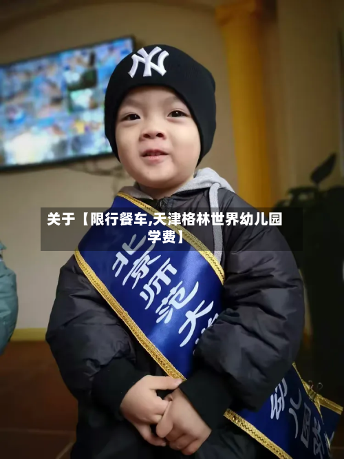 关于【限行餐车,天津格林世界幼儿园学费】-第1张图片