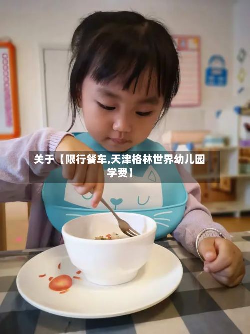 关于【限行餐车,天津格林世界幼儿园学费】-第2张图片