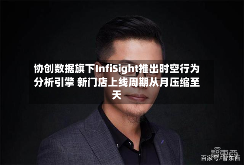 协创数据旗下InfiSight推出时空行为分析引擎 新门店上线周期从月压缩至天-第1张图片