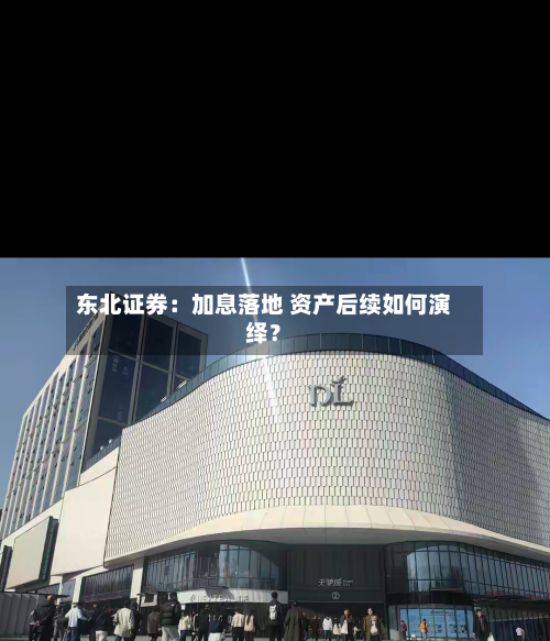 东北证券：加息落地 资产后续如何演绎？-第1张图片