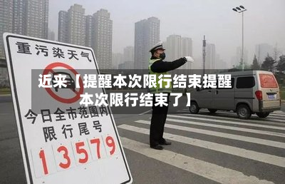 近来【提醒本次限行结束提醒本次限行结束了】-第1张图片