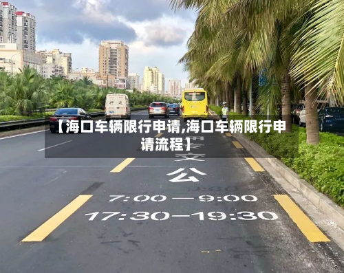 【海口车辆限行申请,海口车辆限行申请流程】-第1张图片