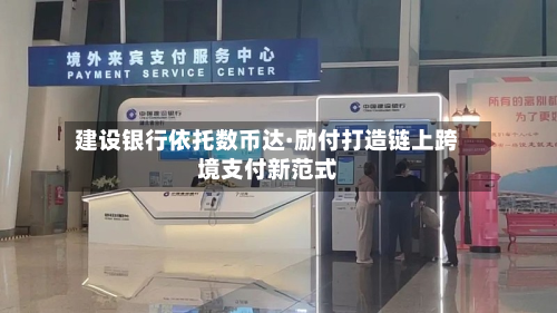 建设银行依托数币达·励付打造链上跨境支付新范式-第1张图片