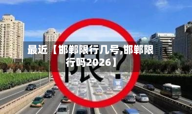 最近【邯郸限行几号,邯郸限行吗2026】-第1张图片